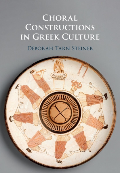 Choral Constructions in Greek Culture : The Idea of the Chorus in the Poetry, Art and Social Practices of the Archaic and Early Classical Period