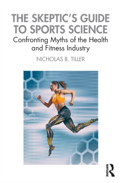 The Skeptic's Guide to Sports Science : Confronting Myths of the Health and Fitness Industry