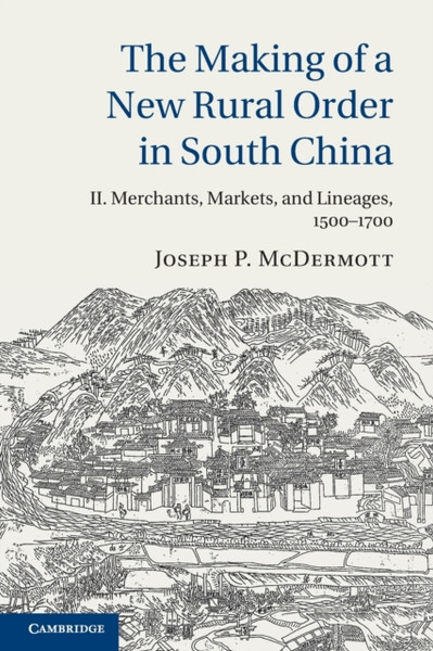 The Making of a New Rural Order in South China: Volume 2, Merchants, Markets, and Lineages, 1500-1700