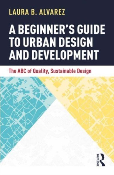 A Beginner's Guide to Urban Design and Development : The ABC of Quality, Sustainable Design