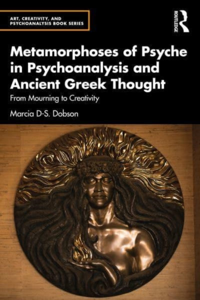 Metamorphoses of Psyche in Psychoanalysis and Ancient Greek Thought : From Mourning to Creativity