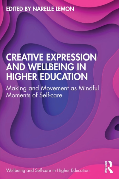 Creative Expression and Wellbeing in Higher Education : Making and Movement as Mindful Moments of Self-care