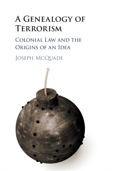 A Genealogy of Terrorism : Colonial Law and the Origins of an Idea