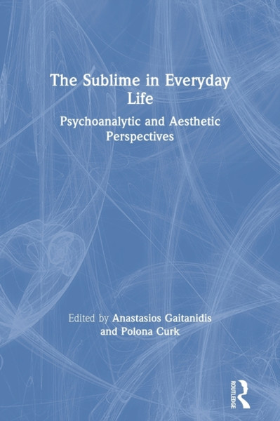 The Sublime in Everyday Life : Psychoanalytic and Aesthetic Perspectives