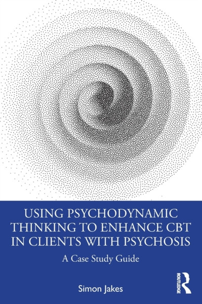 Using Psychodynamic Thinking to Enhance CBT in Clients with Psychosis : A Case Study Guide