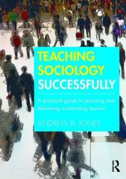 Teaching Sociology Successfully : A Practical Guide to Planning and Delivering Outstanding Lessons