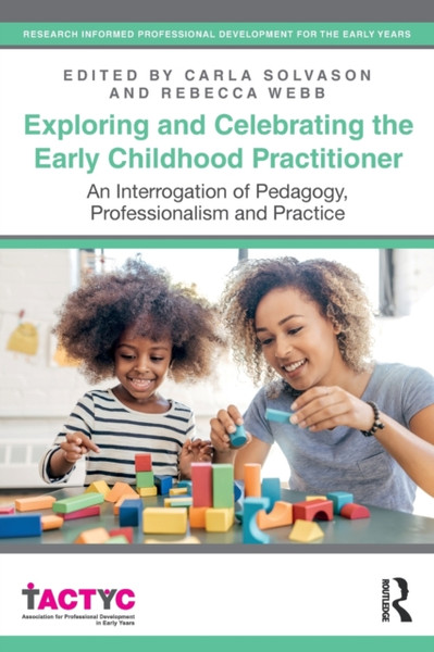 Exploring and Celebrating the Early Childhood Practitioner : An Interrogation of Pedagogy, Professionalism and Practice
