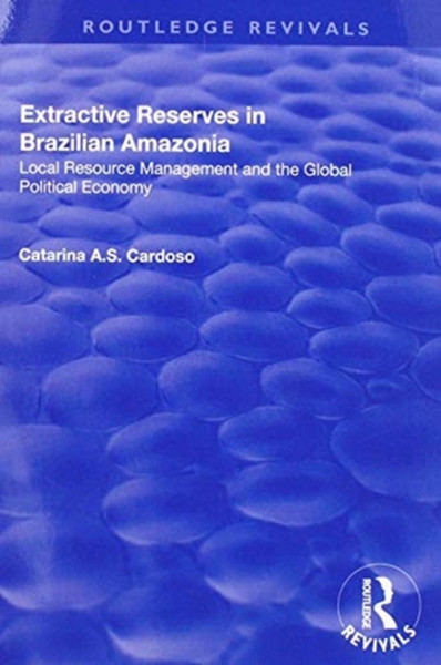 Extractive Reserves in Brazilian Amazonia : Local Resource Management and the Global Political Economy