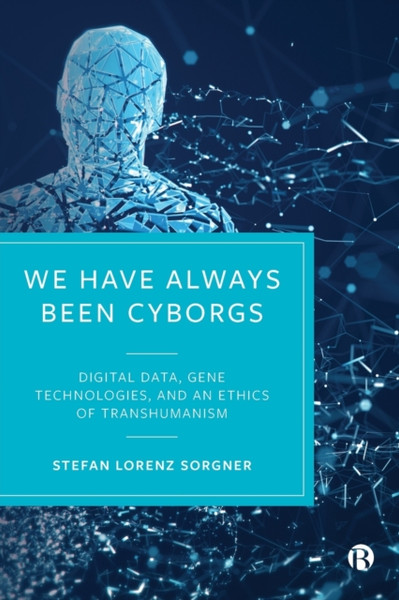 We Have Always Been Cyborgs : Digital Data, Gene Technologies, and an Ethics of Transhumanism