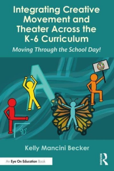 Integrating Creative Movement and Theater Across the K-6 Curriculum : Moving Through the School Day!