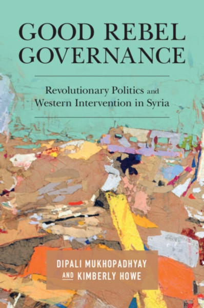 Good Rebel Governance : Revolutionary Politics and Western Intervention in Syria