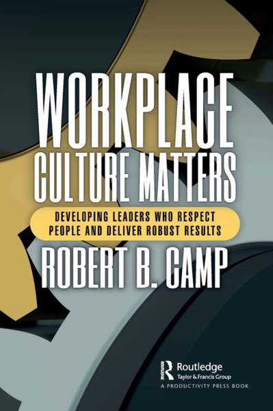 Workplace Culture Matters : Developing Leaders Who Respect People and Deliver Robust Results
