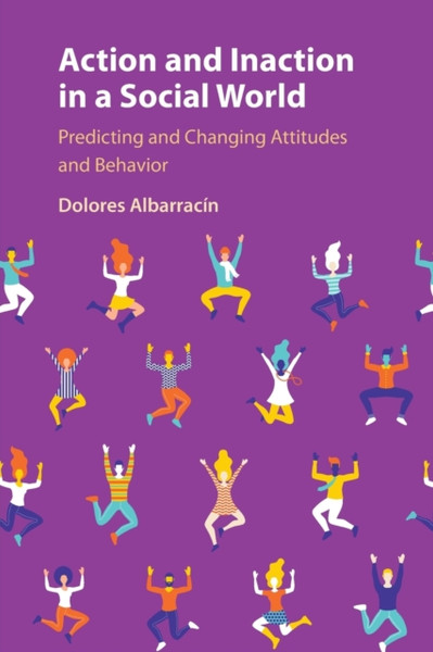 Action and Inaction in a Social World : Predicting and Changing Attitudes and Behavior