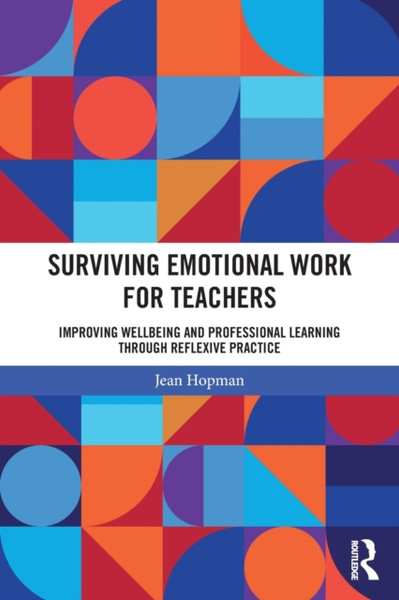 Surviving Emotional Work for Teachers : Improving Wellbeing and Professional Learning Through Reflexive Practice