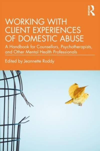 Working with Client Experiences of Domestic Abuse : A Handbook for Counsellors, Psychotherapists, and Other Mental Health Professionals