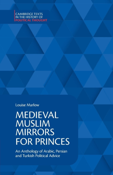 Medieval Muslim Mirrors for Princes : An Anthology of Arabic, Persian and Turkish Political Advice
