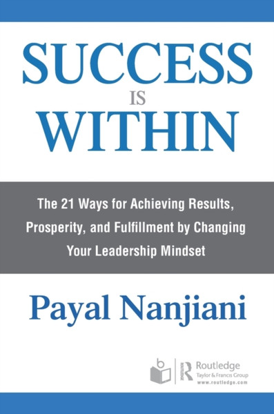 Success Is Within : The 21 Ways for Achieving Results, Prosperity, and Fulfillment by Changing Your Leadership Mindset