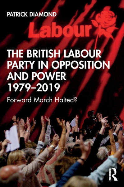 The British Labour Party in Opposition and Power 1979-2019 : Forward March Halted?