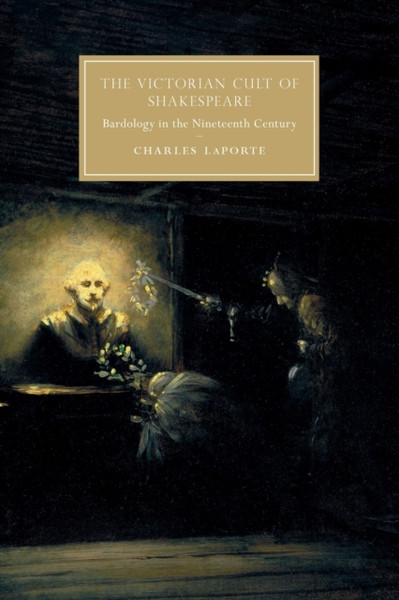 The Victorian Cult of Shakespeare : Bardology in the Nineteenth Century