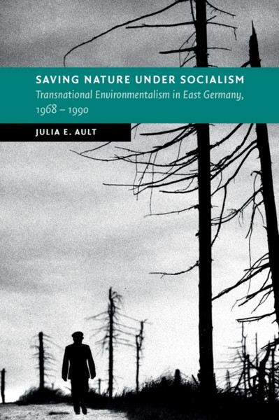 Saving Nature Under Socialism : Transnational Environmentalism in East Germany, 1968 - 1990