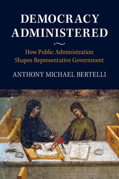 Democracy Administered : How Public Administration Shapes Representative Government
