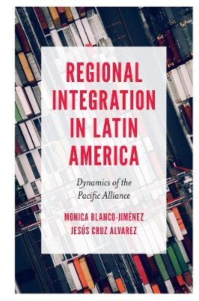 Regional Integration in Latin America : Dynamics of the Pacific Alliance