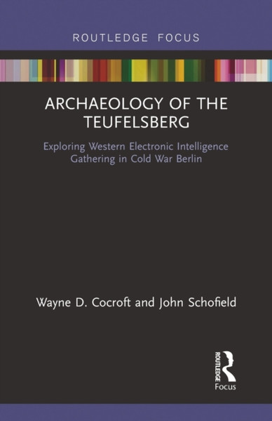 Archaeology of The Teufelsberg : Exploring Western Electronic Intelligence Gathering in Cold War Berlin