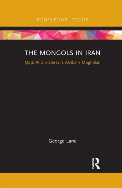 The Mongols in Iran : Qutb Al-Din Shirazi's Akhbar-i Moghulan