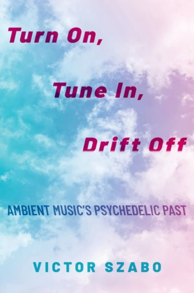Turn On, Tune In, Drift Off : Ambient Music's Psychedelic Past