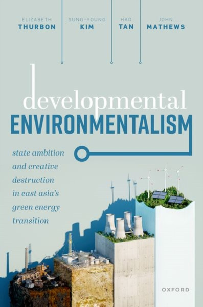 Developmental Environmentalism : State Ambition and Creative Destruction in East Asia's Green Energy Transition