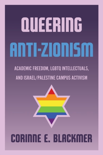 Queering Anti-Zionism : Academic Freedom, LGBTQ Intellectuals, and Israel/Palestine Campus Activism