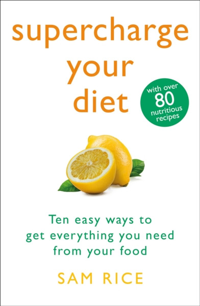 Supercharge Your Diet : Ten Easy Ways to Get Everything You Need From Your Food
