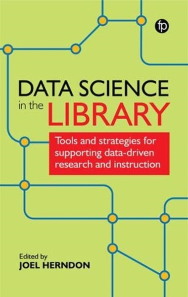 Data Science in the Library : Tools and Strategies for Supporting Data-Driven Research and Instruction