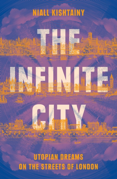 The Infinite City : Utopian Dreams on the Streets of London