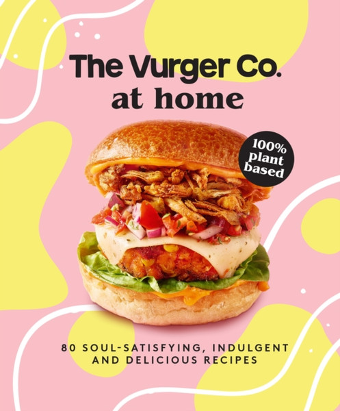 The Vurger Co. at Home : 80 Soul-Satisfying, Indulgent and Delicious Vegan Fast Food Recipes