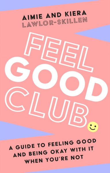 Feel Good Club : A Guide to Feeling Good and Being Okay with it When You'Re Not