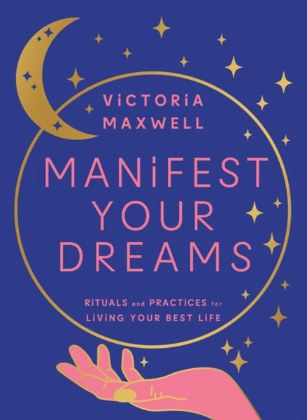 Manifest Your Dreams : Rituals and Practices for Living Your Best Life