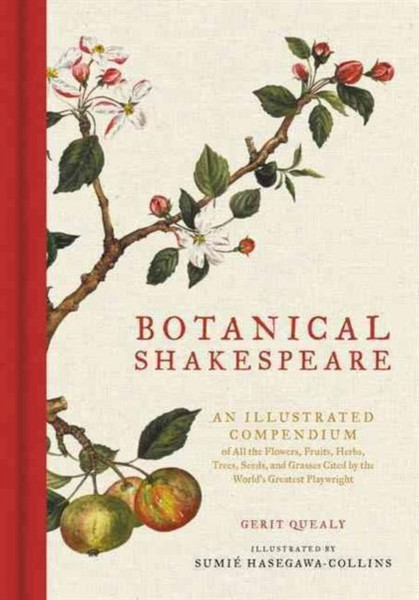 Botanical Shakespeare : An Illustrated Compendium of All the Flowers, Fruits, Herbs, Trees, Seeds, and Grasses Cited by the World's Greatest Playwright