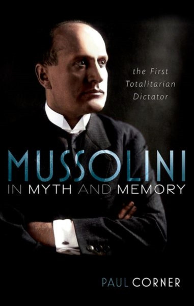 Mussolini in Myth and Memory : The First Totalitarian Dictator