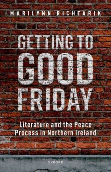 Getting to Good Friday : Literature and the Peace Process in Northern Ireland