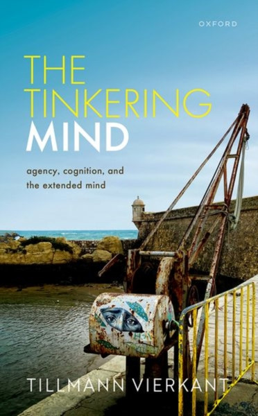 The Tinkering Mind : Agency, Cognition, and the Extended Mind