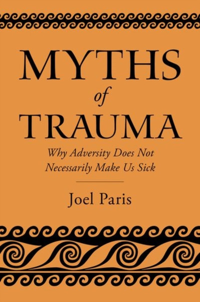 Myths of Trauma : Why Adversity Does Not Necessarily Make Us Sick