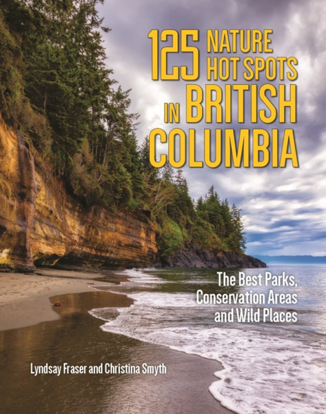 125 Nature Hot Spots in British Columbia : The Best Parks, Conservation Areas and Wild Places