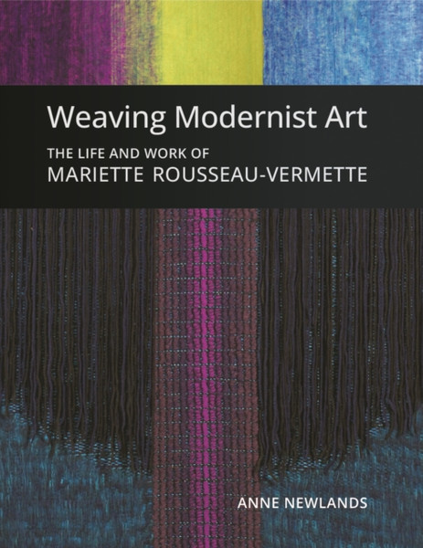 Weaving Modernist Art : The Life and Work of Mariette Rousseau-Vermette