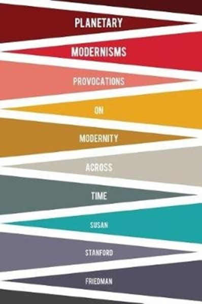 Planetary Modernisms : Provocations on Modernity Across Time