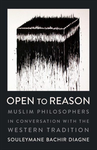 Open to Reason : Muslim Philosophers in Conversation with the Western Tradition