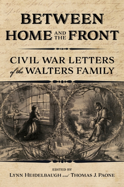 Between Home and the Front : Civil War Letters of the Walters Family