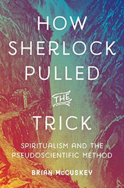 How Sherlock Pulled the Trick : Spiritualism and the Pseudoscientific Method