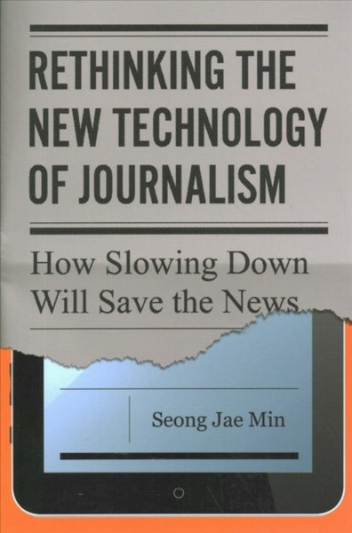 Rethinking the New Technology of Journalism : How Slowing Down Will Save the News