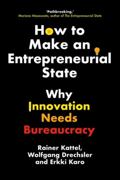 How to Make an Entrepreneurial State : Why Innovation Needs Bureaucracy